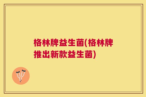 格林牌益生菌(格林牌推出新款益生菌)