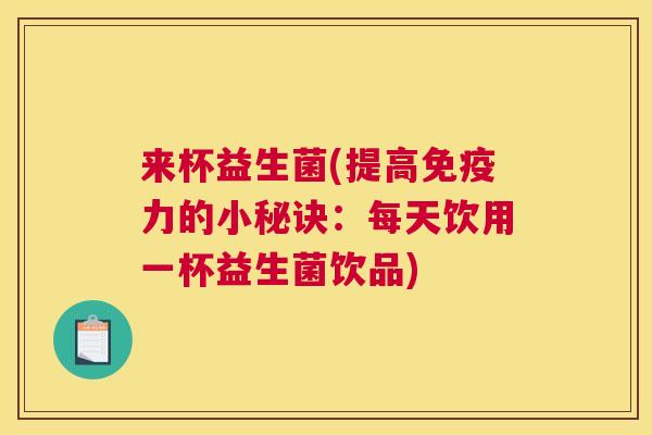 来杯益生菌(提高免疫力的小秘诀：每天饮用一杯益生菌饮品)