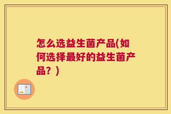 怎么选益生菌产品(如何选择最好的益生菌产品？)