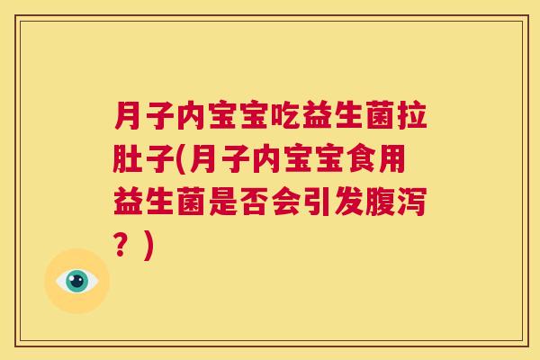 月子内宝宝吃益生菌拉肚子(月子内宝宝食用益生菌是否会引发腹泻？)