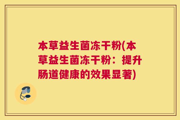 本草益生菌冻干粉(本草益生菌冻干粉：提升肠道健康的效果显著)