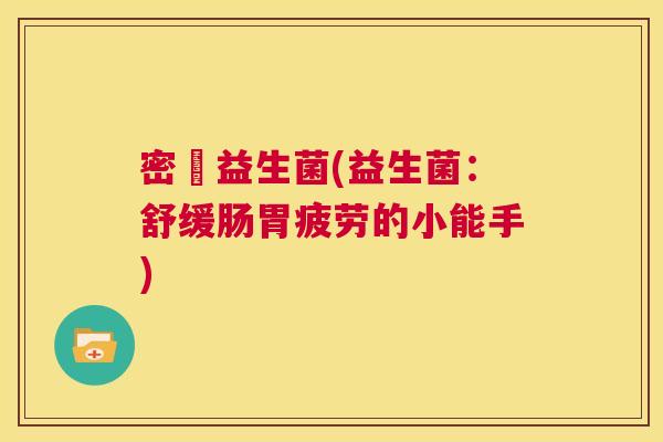 密痩益生菌(益生菌：舒缓肠胃疲劳的小能手)