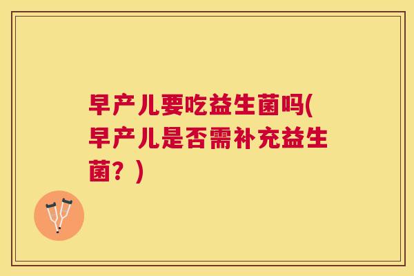 早产儿要吃益生菌吗(早产儿是否需补充益生菌？)