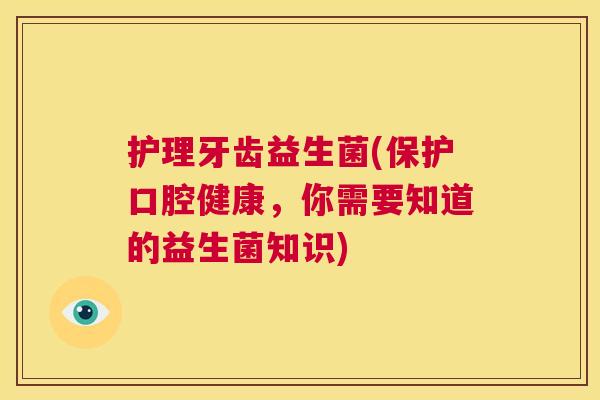 护理牙齿益生菌(保护口腔健康，你需要知道的益生菌知识)