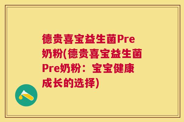 德贵喜宝益生菌Pre奶粉(德贵喜宝益生菌Pre奶粉：宝宝健康成长的选择)