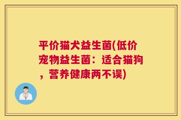 平价猫犬益生菌(低价宠物益生菌：适合猫狗，营养健康两不误)