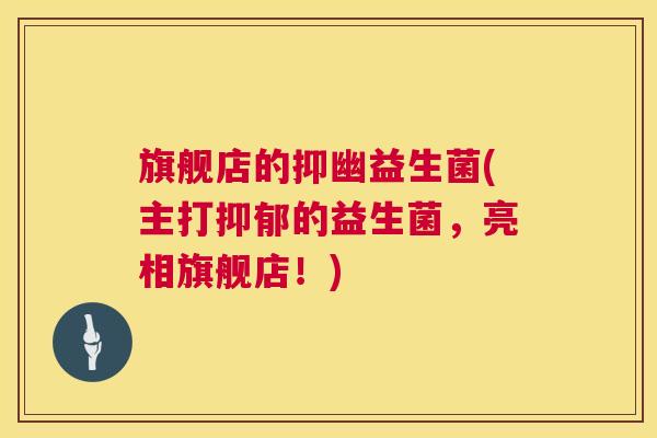 旗舰店的抑幽益生菌(主打抑郁的益生菌，亮相旗舰店！)