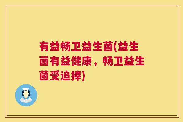有益畅卫益生菌(益生菌有益健康，畅卫益生菌受追捧)