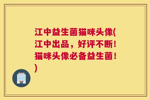 江中益生菌猫咪头像(江中出品，好评不断！猫咪头像必备益生菌！)