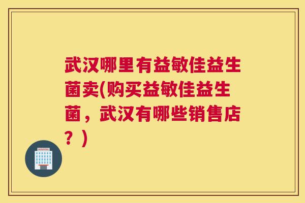 武汉哪里有益敏佳益生菌卖(购买益敏佳益生菌，武汉有哪些销售店？)