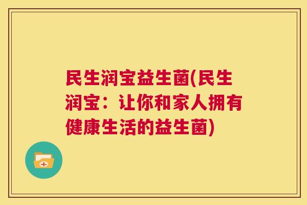 民生润宝益生菌(民生润宝：让你和家人拥有健康生活的益生菌)