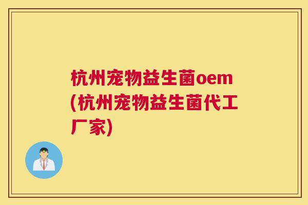 杭州宠物益生菌oem(杭州宠物益生菌代工厂家)