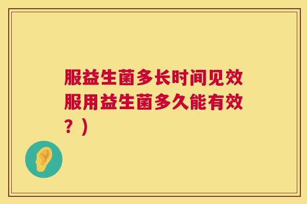 服益生菌多长时间见效服用益生菌多久能有效？)