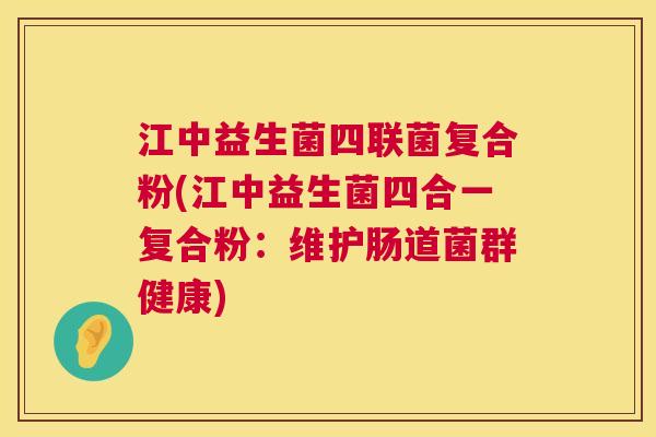 江中益生菌四联菌复合粉(江中益生菌四合一复合粉：维护肠道菌群健康)