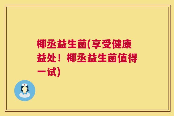 椰丞益生菌(享受健康益处！椰丞益生菌值得一试)