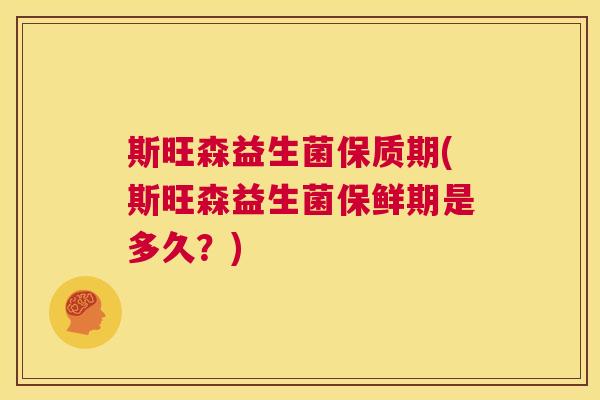 斯旺森益生菌保质期(斯旺森益生菌保鲜期是多久？)