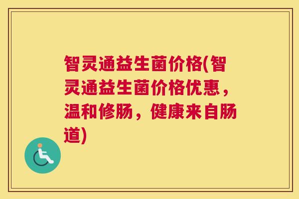 智灵通益生菌价格(智灵通益生菌价格优惠，温和修肠，健康来自肠道)