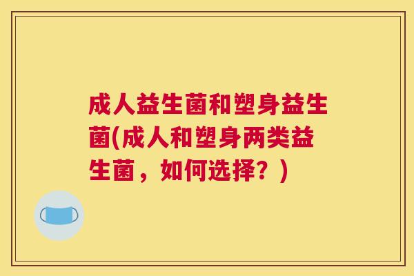 成人益生菌和塑身益生菌(成人和塑身两类益生菌，如何选择？)
