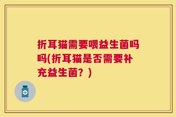 折耳猫需要喂益生菌吗吗(折耳猫是否需要补充益生菌？)