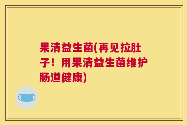 果清益生菌(再见拉肚子！用果清益生菌维护肠道健康)
