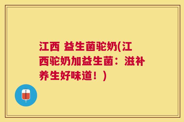江西 益生菌驼奶(江西驼奶加益生菌：滋补养生好味道！)