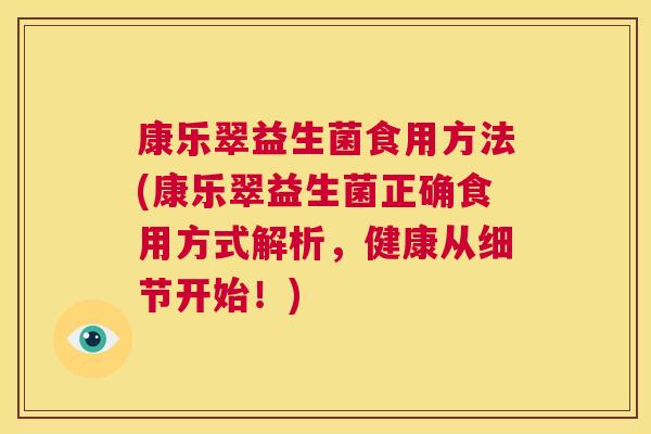 康乐翠益生菌食用方法(康乐翠益生菌正确食用方式解析，健康从细节开始！)