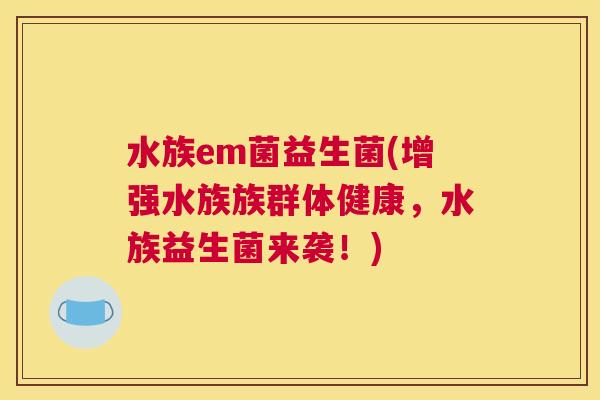 水族em菌益生菌(增强水族族群体健康，水族益生菌来袭！)