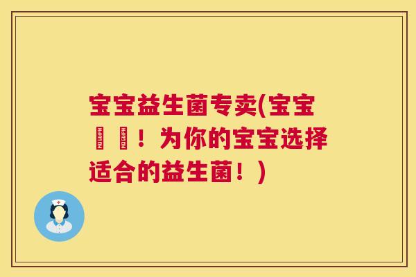 宝宝益生菌专卖(宝宝專屬！为你的宝宝选择适合的益生菌！)