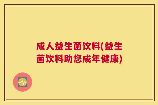 成人益生菌饮料(益生菌饮料助您成年健康)