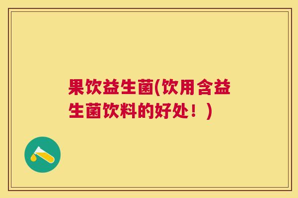 果饮益生菌(饮用含益生菌饮料的好处！)