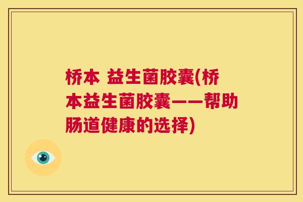 桥本 益生菌胶囊(桥本益生菌胶囊——帮助肠道健康的选择)
