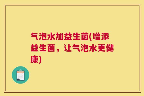 气泡水加益生菌(增添益生菌，让气泡水更健康)