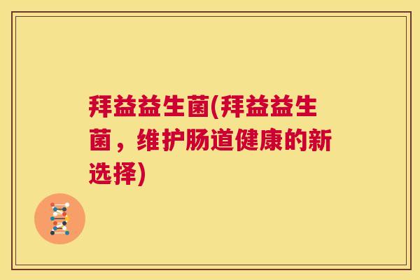 拜益益生菌(拜益益生菌，维护肠道健康的新选择)