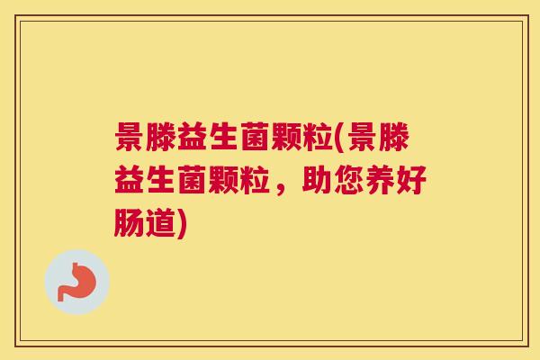 景滕益生菌颗粒(景滕益生菌颗粒，助您养好肠道)