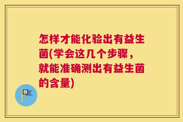 怎样才能化验出有益生菌(学会这几个步骤，就能准确测出有益生菌的含量)