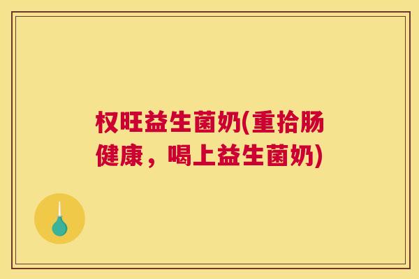 权旺益生菌奶(重拾肠健康，喝上益生菌奶)