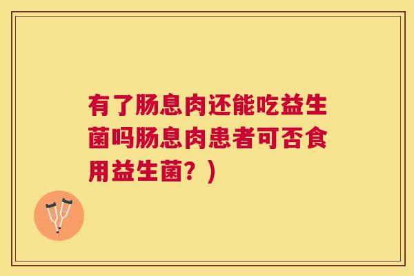 有了肠息肉还能吃益生菌吗肠息肉患者可否食用益生菌？)