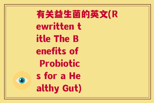 有关益生菌的英文(Rewritten title The Benefits of Probiotics for a Healthy Gut)