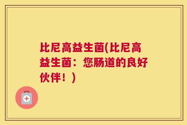 比尼高益生菌(比尼高益生菌：您肠道的良好伙伴！)