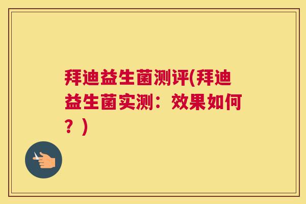 拜迪益生菌测评(拜迪益生菌实测：效果如何？)