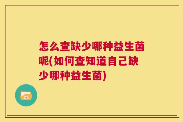 怎么查缺少哪种益生菌呢(如何查知道自己缺少哪种益生菌)