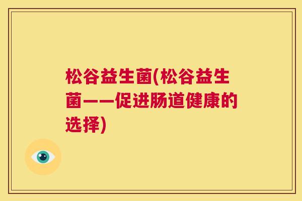 松谷益生菌(松谷益生菌——促进肠道健康的选择)