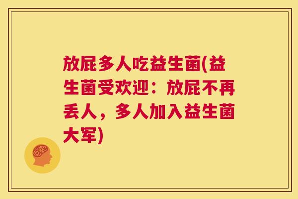 放屁多人吃益生菌(益生菌受欢迎：放屁不再丢人，多人加入益生菌大军)