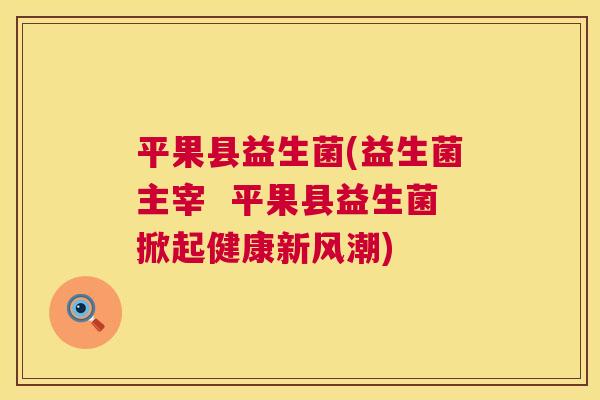平果县益生菌(益生菌主宰  平果县益生菌掀起健康新风潮)