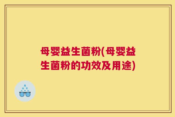 母婴益生菌粉(母婴益生菌粉的功效及用途)