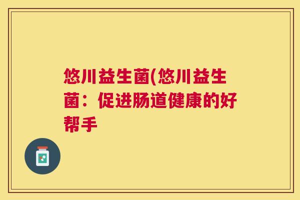 悠川益生菌(悠川益生菌：促进肠道健康的好帮手
