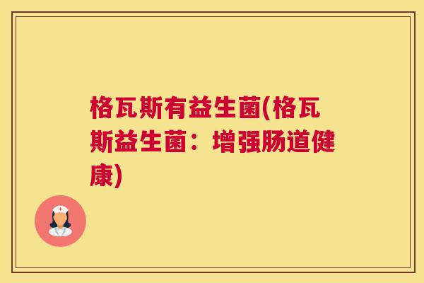 格瓦斯有益生菌(格瓦斯益生菌：增强肠道健康)
