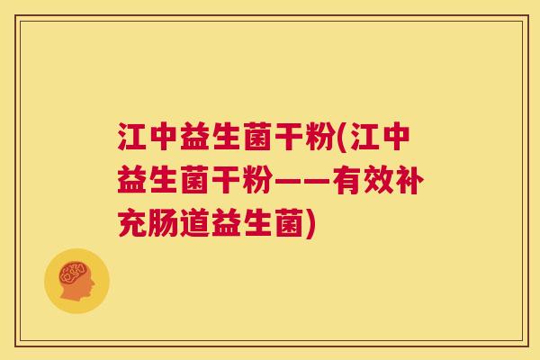 江中益生菌干粉(江中益生菌干粉——有效补充肠道益生菌)