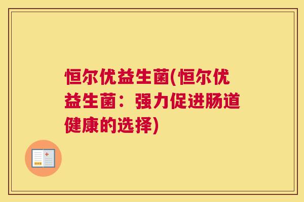 恒尔优益生菌(恒尔优益生菌：强力促进肠道健康的选择)