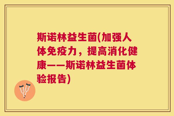 斯诺林益生菌(加强人体免疫力，提高消化健康——斯诺林益生菌体验报告)